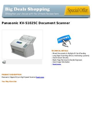 Panasonic KV-S1025C Document Scanner
TECHNICAL DETAILS
Mixed Documents & Multiple ID Card Feedingq
Long Paper Scanning (EKG & monitoring systems)q
Auto Erasure Securityq
Blank Page Removal & Double Exposureq
Auto Image Orientationq
Read moreq
PRODUCT DESCRIPTION
Panasonic 26ppm/52 ipm High Speed Scanner Read more
You May Also Like
 