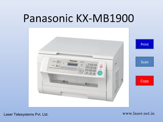 Panasonic KX-MB1900
                                       Print



                                       Scan



                                      Copy




Laser Telesystems Pvt. Ltd.   www.laser.net.in
 