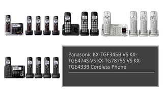 Panasonic KX-TGF345B VS KX-
TGE474S VS KX-TG7875S VS KX-
TGE433B Cordless Phone
 