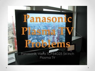 Panasonic
Plasma TV
 Problems
Panasonic Viera TCP54G25 54 Inch
           Plasma TV
 