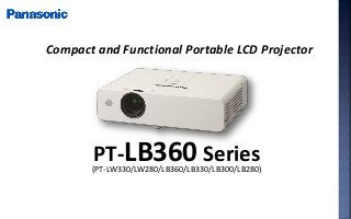 PT-LB360 Series(PT-LW330/LW280/LB360/LB330/LB300/LB280)
Compact and Functional Portable LCD Projector
 