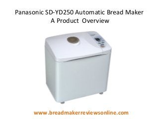 Panasonic SD-YD250 Automatic Bread Maker
A Product Overview

www.breadmakerreviewsonline.com

 