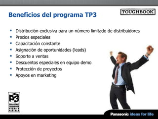 Beneficios del programa TP3

   Distribución exclusiva para un número limitado de distribuidores
   Precios especiales
   Capacitación constante
   Asignación de oportunidades (leads)
   Soporte a ventas
   Descuentos especiales en equipo demo
   Protección de proyectos
   Apoyos en marketing
 