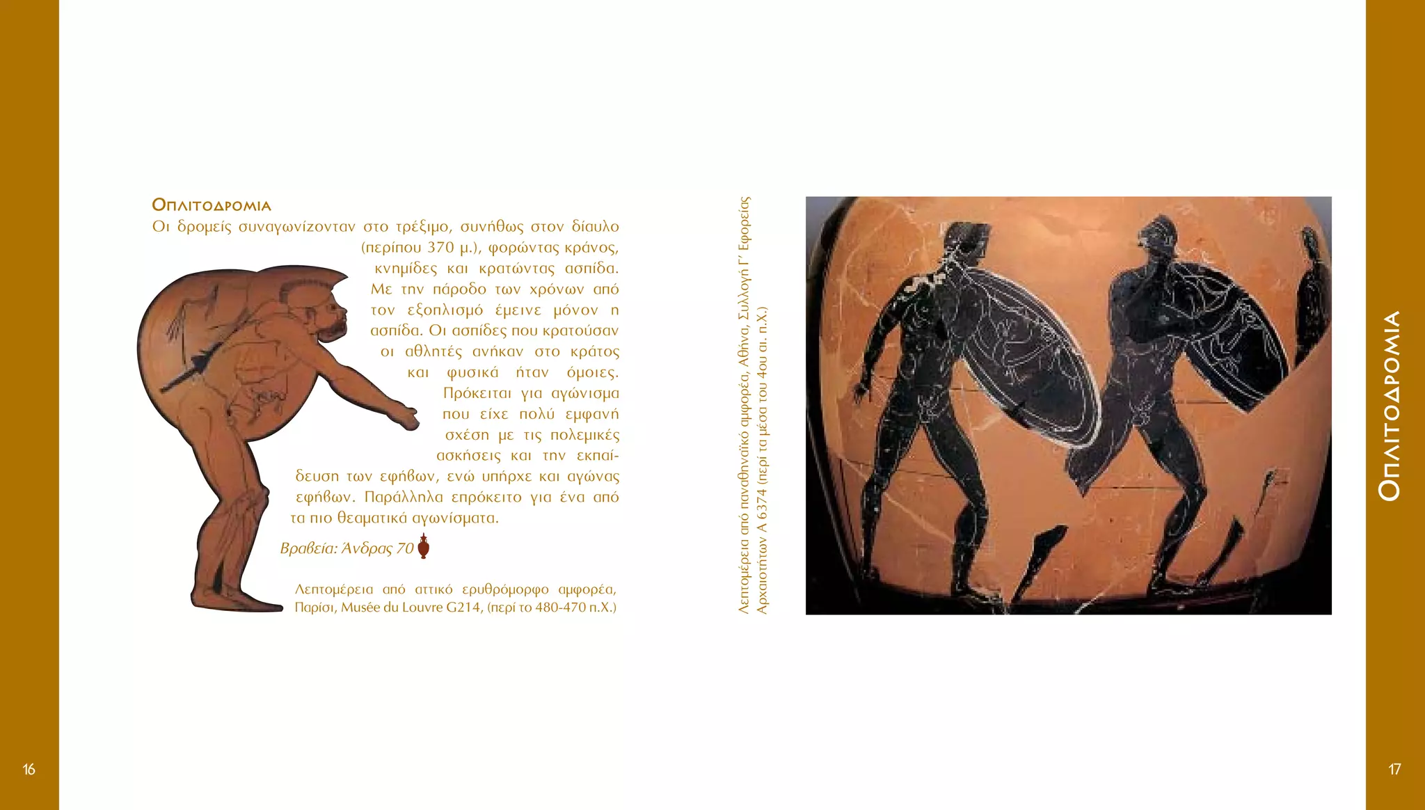 OOÏÏÈÈÙÙÔÔ‰‰ÚÚÔÔÌÌÈÈ··
OÈ ‰ÚÔÌÂ›˜ Û˘Ó·ÁˆÓ›˙ÔÓÙ·Ó ÛÙÔ ÙÚ¤ÍÈÌÔ, Û˘Ó‹ıˆ˜ ÛÙÔÓ ‰›·˘ÏÔ
(ÂÚ›Ô˘ 370 Ì.), ÊÔÚÒÓÙ·˜ ÎÚ¿ÓÔ˜,
ÎÓËÌ›‰Â˜ Î·È ÎÚ·ÙÒÓÙ·˜ ·Û›‰·.
MÂ ÙËÓ ¿ÚÔ‰Ô ÙˆÓ ¯ÚﬁÓˆÓ ·ﬁ
ÙÔÓ ÂÍÔÏÈÛÌﬁ ¤ÌÂÈÓÂ ÌﬁÓÔÓ Ë
·Û›‰·. OÈ ·Û›‰Â˜ Ô˘ ÎÚ·ÙÔ‡Û·Ó
ÔÈ ·ıÏËÙ¤˜ ·Ó‹Î·Ó ÛÙÔ ÎÚ¿ÙÔ˜
Î·È Ê˘ÛÈÎ¿ ‹Ù·Ó ﬁÌÔÈÂ˜.
¶ÚﬁÎÂÈÙ·È ÁÈ· ·ÁÒÓÈÛÌ·
Ô˘ Â›¯Â ÔÏ‡ ÂÌÊ·Ó‹
Û¯¤ÛË ÌÂ ÙÈ˜ ÔÏÂÌÈÎ¤˜
·ÛÎ‹ÛÂÈ˜ Î·È ÙËÓ ÂÎ·›-
‰Â˘ÛË ÙˆÓ ÂÊ‹‚ˆÓ, ÂÓÒ ˘‹Ú¯Â Î·È ·ÁÒÓ·˜
ÂÊ‹‚ˆÓ. ¶·Ú¿ÏÏËÏ· ÂÚﬁÎÂÈÙÔ ÁÈ· ¤Ó· ·ﬁ
Ù· ÈÔ ıÂ·Ì·ÙÈÎ¿ ·ÁˆÓ›ÛÌ·Ù·.
BÚ·‚Â›·: ÕÓ‰Ú·˜ 70
§ÂÙÔÌ¤ÚÂÈ··ﬁ·Ó·ıËÓ·˚Îﬁ·ÌÊÔÚ¤·,Aı‹Ó·,™˘ÏÏÔÁ‹°’EÊÔÚÂ›·˜
AÚ¯·ÈÔÙ‹ÙˆÓA6374(ÂÚ›Ù·Ì¤Û·ÙÔ˘4Ô˘·È..X.)
OOÏÏÈÈÙÙÔÔ‰‰ÚÚÔÔÌÌÈÈ··
1716
§ÂÙÔÌ¤ÚÂÈ· ·ﬁ ·ÙÙÈÎﬁ ÂÚ˘ıÚﬁÌÔÚÊÔ ·ÌÊÔÚ¤·,
¶·Ú›ÛÈ, Musée du Louvre G214, (ÂÚ› ÙÔ 480-470 .X.)
 
