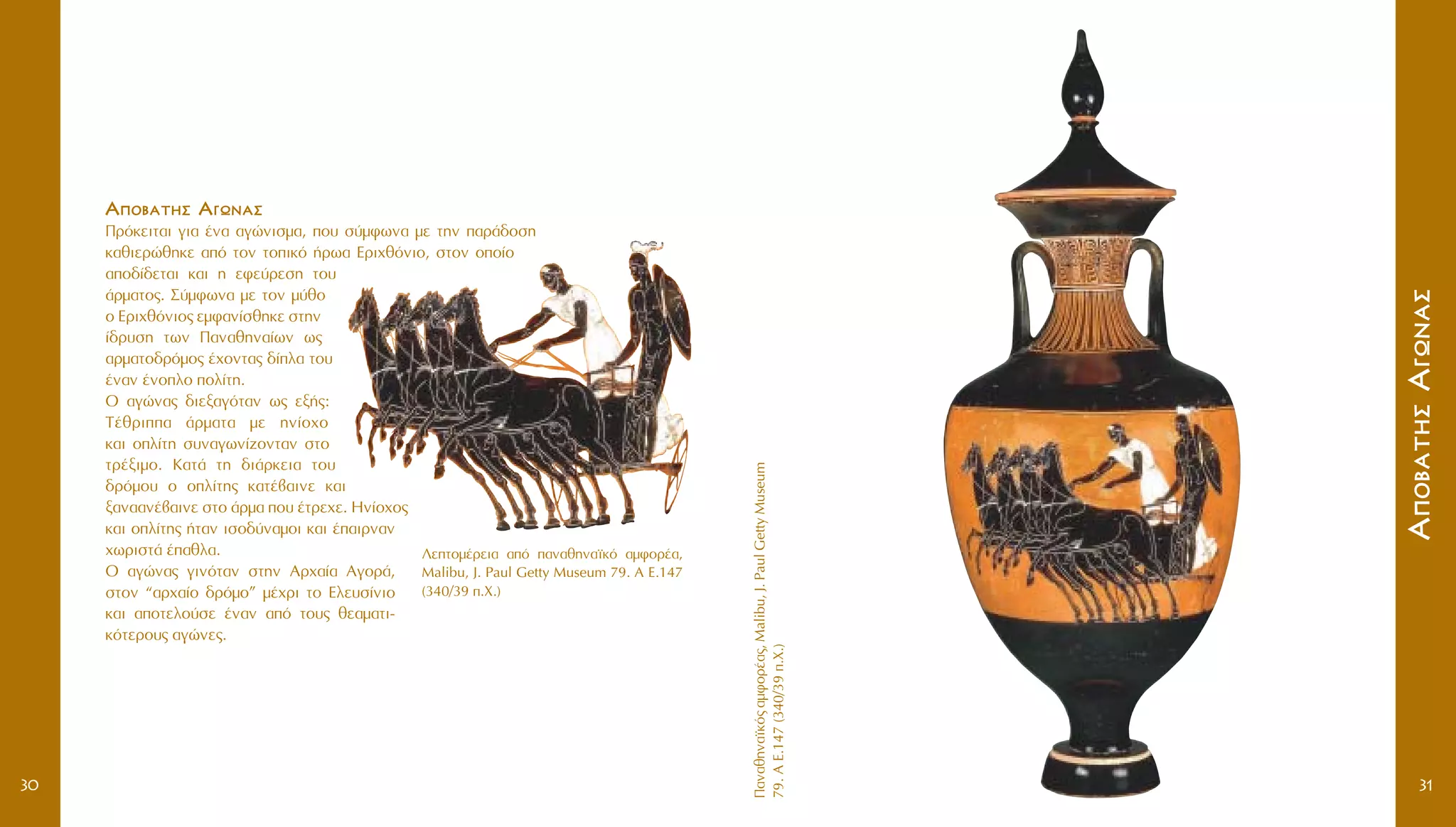 ¶·Ó·ıËÓ·˚Îﬁ˜·ÌÊÔÚ¤·˜,Malibu,J.PaulGettyMuseum
79.AE.147(340/39.X.)
AAÔÔ‚‚··ÙÙËËÛÛAAÁÁˆˆÓÓ··ÛÛ
3130
AAÔÔ‚‚··ÙÙËËÛÛ AAÁÁˆˆÓÓ··ÛÛ
¶ÚﬁÎÂÈÙ·È ÁÈ· ¤Ó· ·ÁÒÓÈÛÌ·, Ô˘ Û‡ÌÊˆÓ· ÌÂ ÙËÓ ·Ú¿‰ÔÛË
Î·ıÈÂÚÒıËÎÂ ·ﬁ ÙÔÓ ÙÔÈÎﬁ ‹Úˆ· EÚÈ¯ıﬁÓÈÔ, ÛÙÔÓ ÔÔ›Ô
·Ô‰›‰ÂÙ·È Î·È Ë ÂÊÂ‡ÚÂÛË ÙÔ˘
¿ÚÌ·ÙÔ˜. ™‡ÌÊˆÓ· ÌÂ ÙÔÓ Ì‡ıÔ
Ô EÚÈ¯ıﬁÓÈÔ˜ ÂÌÊ·Ó›ÛıËÎÂ ÛÙËÓ
›‰Ú˘ÛË ÙˆÓ ¶·Ó·ıËÓ·›ˆÓ ˆ˜
·ÚÌ·ÙÔ‰ÚﬁÌÔ˜ ¤¯ÔÓÙ·˜ ‰›Ï· ÙÔ˘
¤Ó·Ó ¤ÓÔÏÔ ÔÏ›ÙË.
O ·ÁÒÓ·˜ ‰ÈÂÍ·ÁﬁÙ·Ó ˆ˜ ÂÍ‹˜:
T¤ıÚÈ· ¿ÚÌ·Ù· ÌÂ ËÓ›Ô¯Ô
Î·È ÔÏ›ÙË Û˘Ó·ÁˆÓ›˙ÔÓÙ·Ó ÛÙÔ
ÙÚ¤ÍÈÌÔ. K·Ù¿ ÙË ‰È¿ÚÎÂÈ· ÙÔ˘
‰ÚﬁÌÔ˘ Ô ÔÏ›ÙË˜ Î·Ù¤‚·ÈÓÂ Î·È
Í·Ó··Ó¤‚·ÈÓÂ ÛÙÔ ¿ÚÌ· Ô˘ ¤ÙÚÂ¯Â. HÓ›Ô¯Ô˜
Î·È ÔÏ›ÙË˜ ‹Ù·Ó ÈÛÔ‰‡Ó·ÌÔÈ Î·È ¤·ÈÚÓ·Ó
¯ˆÚÈÛÙ¿ ¤·ıÏ·.
O ·ÁÒÓ·˜ ÁÈÓﬁÙ·Ó ÛÙËÓ AÚ¯·›· AÁÔÚ¿,
ÛÙÔÓ “·Ú¯·›Ô ‰ÚﬁÌÔ” Ì¤¯ÚÈ ÙÔ EÏÂ˘Û›ÓÈÔ
Î·È ·ÔÙÂÏÔ‡ÛÂ ¤Ó·Ó ·ﬁ ÙÔ˘˜ ıÂ·Ì·ÙÈ-
ÎﬁÙÂÚÔ˘˜ ·ÁÒÓÂ˜.
§ÂÙÔÌ¤ÚÂÈ· ·ﬁ ·Ó·ıËÓ·˚Îﬁ ·ÌÊÔÚ¤·,
Malibu, J. Paul Getty Museum 79. A E.147
(340/39 .X.)
 