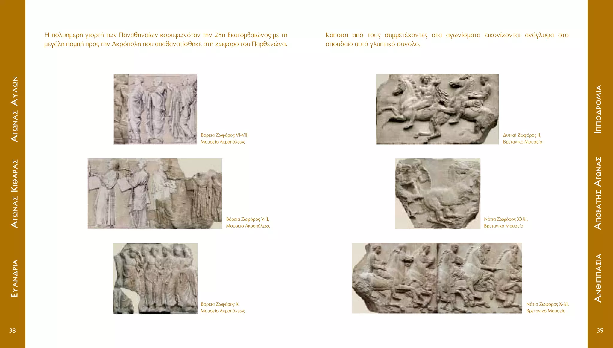 3938
H ÔÏ˘‹ÌÂÚË ÁÈÔÚÙ‹ ÙˆÓ ¶·Ó·ıËÓ·›ˆÓ ÎÔÚ˘ÊˆÓﬁÙ·Ó ÙËÓ 28Ë EÎ·ÙÔÌ‚·ÈÒÓÔ˜ ÌÂ ÙË
ÌÂÁ¿ÏË ÔÌ‹ ÚÔ˜ ÙËÓ AÎÚﬁÔÏË Ô˘ ··ı·Ó·Ù›ÛıËÎÂ ÛÙË ˙ˆÊﬁÚÔ ÙÔ˘ ¶·ÚıÂÓÒÓ·.
K¿ÔÈÔÈ ·ﬁ ÙÔ˘˜ Û˘ÌÌÂÙ¤¯ÔÓÙÂ˜ ÛÙ· ·ÁˆÓ›ÛÌ·Ù· ÂÈÎÔÓ›˙ÔÓÙ·È ·Ó¿ÁÏ˘Ê· ÛÙÔ
ÛÔ˘‰·›Ô ·˘Ùﬁ ÁÏ˘ÙÈÎﬁ Û‡ÓÔÏÔ.
IIÔÔ‰‰ÚÚÔÔÌÌÈÈ··AAÔÔ‚‚··ÙÙËËÛÛAAÁÁˆˆÓÓ··ÛÛ
AAÁÁˆˆÓÓ··ÛÛAA˘˘ÏÏˆˆÓÓAAÁÁˆˆÓÓ··ÛÛKKÈÈıı··ÚÚ··ÛÛEE˘˘··ÓÓ‰‰ÚÚÈÈ··
BﬁÚÂÈ· ZˆÊﬁÚÔ˜ VI-VII,
MÔ˘ÛÂ›Ô AÎÚÔﬁÏÂˆ˜
BﬁÚÂÈ· ZˆÊﬁÚÔ˜ VIII,
MÔ˘ÛÂ›Ô AÎÚÔﬁÏÂˆ˜
BﬁÚÂÈ· ZˆÊﬁÚÔ˜ X,
MÔ˘ÛÂ›Ô AÎÚÔﬁÏÂˆ˜
¢˘ÙÈÎ‹ ZˆÊﬁÚÔ˜ II,
BÚÂÙ·ÓÈÎﬁ MÔ˘ÛÂ›Ô
NﬁÙÈ· ZˆÊﬁÚÔ˜ XXXI,
BÚÂÙ·ÓÈÎﬁ MÔ˘ÛÂ›Ô
NﬁÙÈ· ZˆÊﬁÚÔ˜ X-XI,
BÚÂÙ·ÓÈÎﬁ MÔ˘ÛÂ›Ô
AAÓÓııÈÈ··ÛÛÈÈ··
 