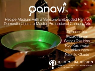 Recipe Medium with a Sensors-Embedded Pan for
Domestic Users to Master Professional Culinary Arts
Daisuke Uriu
Mizuki Namai
Satoru Tokuhisa
Ryo Kashiwagi
Masahiko Inami
Naohito Okude
 