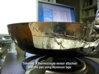 Tinkering: A thermocouple sensor attached
with the pan using Aluminum tape
 