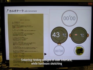 Tinkering: testing designs of user interface,
while hardware sketching
 