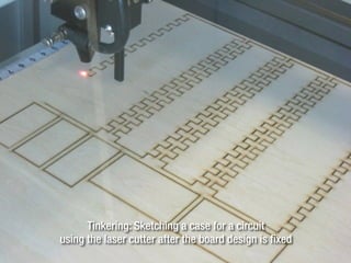 Tinkering: Sketching a case for a circuit
using the laser cutter after the board design is fixed
 