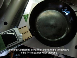 Tinkering: Considering a system of projecting the temperature
to the fry-ing pan for vision problems
 
