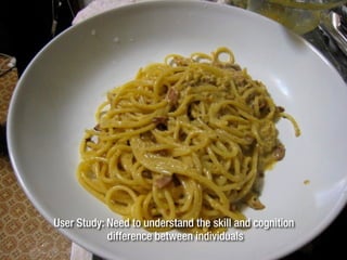 User Study: Need to understand the skill and cognition
difference between individuals
 