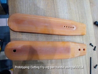 Prototyping: Cutting Fry-ing pan Handle using MODELA
 