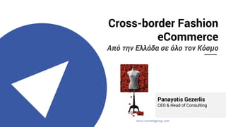 Cross-border Fashion
eCommerce
Από την Ελλάδα σε όλο τον Κόσμο
Panayotis Gezerlis
CEO & Head of Consulting
 