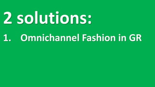 2	solutions:
1. Omnichannel Fashion	in	GR
 