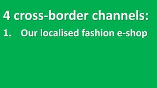 4 cross-border	channels:
1. Our	localised fashion	e-shop
 