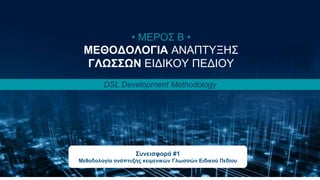 Κωνσταντίνος Παναγιώτου 19
• ΜΕΡΟΣ B •
ΜΕΘΟΔΟΛΟΓΙΑ ΑΝΑΠΤΥΞΗΣ
ΓΛΩΣΣΩΝ ΕΙΔΙΚΟΥ ΠΕΔΙΟΥ
DSL Development Methodology
Συνεισφορά #1
Μεθοδολογία ανάπτυξης κειμενικών Γλωσσών Ειδικού Πεδίου
 