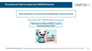 Κωνσταντίνος Παναγιώτου
Επικύρωση Προτεινόμενης Μεθοδολογίας
Birth and death of a commercial modeling tool: lessons learned
by Jordi Cabot | Oct 17, 2023 | AI, article, empirical studies
Moving to an Internal DSL to avoid
reinventing the wheel
31
 
