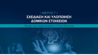 Κωνσταντίνος Παναγιώτου 32
• ΜΕΡΟΣ Γ •
ΣΧΕΔΙΑΣΗ ΚΑΙ ΥΛΟΠΟΙΗΣΗ
ΔΟΜΙΚΩΝ ΣΤΟΙΧΕΙΩΝ
Design and Implementation of Core Elements
 