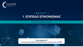 Κωνσταντίνος Παναγιώτου 35
• ΜΕΡΟΣ Γ •
1. ΕΠΙΠΕΔΟ ΕΠΙΚΟΙΝΩΝΙΑΣ
Communication Layer
Συνεισφορά #3
Ενιαίο μεσολογισμικό διασύνδεσης και επικοινωνίας για ΚΦΣ
 