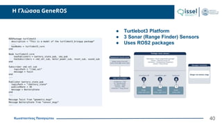 Κωνσταντίνος Παναγιώτου
Η Γλώσσα GeneROS
40
● Turtlebot3 Platform
● 3 Sonar (Range Finder) Sensors
● Uses ROS2 packages
 