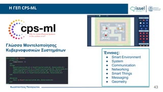 Κωνσταντίνος Παναγιώτου
H ΓΕΠ CPS-ML
43
Γλώσσα Μοντελοποίησης
Κυβερνοφυσικών Συστημάτων
Έννοιες:
● Smart Environment
● System
● Communication
● Networking
● Smart Things
● Messaging
● Geometry
 