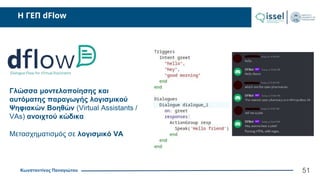 Κωνσταντίνος Παναγιώτου
H ΓΕΠ dFlow
51
Γλώσσα μοντελοποίησης και
αυτόματης παραγωγής λογισμικού
Ψηφιακών Βοηθών (Virtual Assistants /
VAs) ανοιχτού κώδικα
Μετασχηματισμός σε λογισμικό VA
 