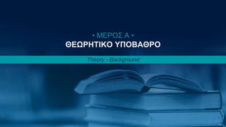 Κωνσταντίνος Παναγιώτου 6
• ΜΕΡΟΣ Α •
ΘΕΩΡΗΤΙΚΟ ΥΠΟΒΑΘΡΟ
Theory - Background
 
