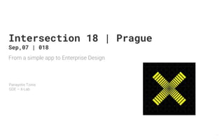 From a simple app to Enterprise Design
Panayotis Tzinis
GDE – X-Lab
1
Intersection 18 | Prague
Sep,07 | 018
 