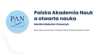 Polska Akademia Nauk
a otwarta nauka
Monika Małecka-Krawczyk
Biuro Upowszechniania i Promocji Nauki Polskiej Akademii Nauk
 