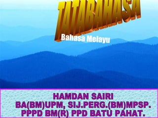 TATABAHASA HAMDAN SAIRI BA(BM)UPM, SIJ.PERG.(BM)MPSP. PPPD BM(R) PPD BATU PAHAT. Bahasa Melayu 