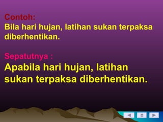 Contoh:
Bila hari hujan, latihan sukan terpaksa
diberhentikan.
Sepatutnya :
Apabila hari hujan, latihan
sukan terpaksa diberhentikan.
 