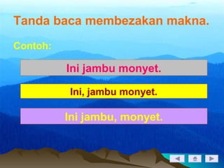 Tanda baca membezakan makna.
Contoh:
Ini jambu monyet.
Ini jambu, monyet.
Ini, jambu monyet.
 