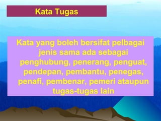 Kata Tugas
Kata yang boleh bersifat pelbagai
jenis sama ada sebagai
penghubung, penerang, penguat,
pendepan, pembantu, penegas,
penafi, pembenar, pemeri ataupun
tugas-tugas lain
 