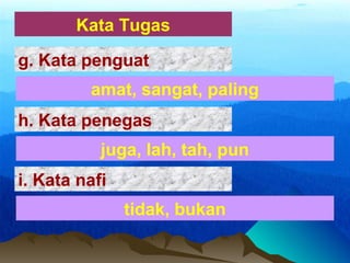 Kata Tugas
amat, sangat, paling
g. Kata penguat
juga, lah, tah, pun
h. Kata penegas
tidak, bukan
i. Kata nafi
 