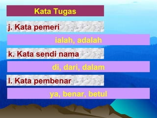 Kata Tugas
ialah, adalah
j. Kata pemeri
di, dari, dalam
k. Kata sendi nama
ya, benar, betul
l. Kata pembenar
 