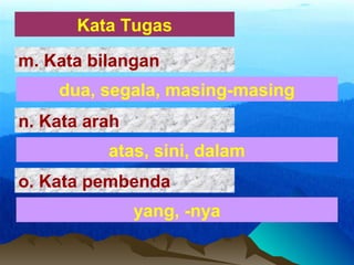 Kata Tugas
dua, segala, masing-masing
m. Kata bilangan
atas, sini, dalam
n. Kata arah
yang, -nya
o. Kata pembenda
 