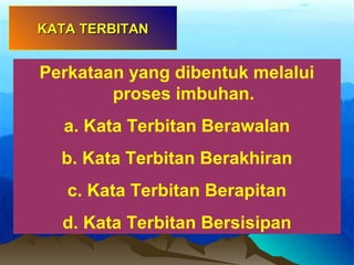 Perkataan yang dibentuk melalui
proses imbuhan.
a. Kata Terbitan Berawalan
b. Kata Terbitan Berakhiran
c. Kata Terbitan Berapitan
d. Kata Terbitan Bersisipan
KATA TERBITANKATA TERBITAN
 