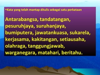 •Kata yang telah mantap ditulis sebagai satu perkataan
Antarabangsa, tandatangan,
pesuruhjaya, suruhanjaya,
bumiputera, jawatankuasa, sukarela,
kerjasama, kakitangan, setiausaha,
olahraga, tanggungjawab,
warganegara, matahari, beritahu.
 