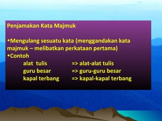 Penjamakan Kata Majmuk
•Mengulang sesuatu kata (menggandakan kata
majmuk – melibatkan perkataan pertama)
•Contoh
alat tulis => alat-alat tulis
guru besar => guru-guru besar
kapal terbang => kapal-kapal terbang
 