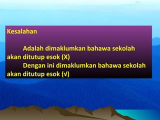 Kesalahan
Adalah dimaklumkan bahawa sekolah
akan ditutup esok (X)
Dengan ini dimaklumkan bahawa sekolah
akan ditutup esok (√)
 