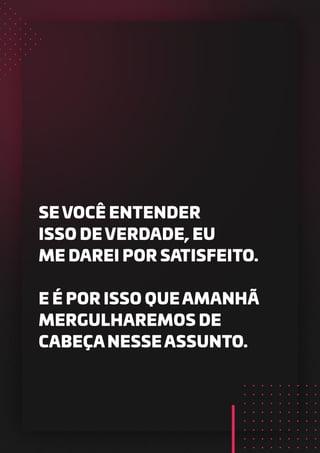 SE VOCÊ ENTENDER
ISSO DE VERDADE, EU
ME DAREI POR SATISFEITO.
E É POR ISSO QUE AMANHÃ
MERGULHAREMOS DE
CABEÇA NESSE ASSUNTO.
 