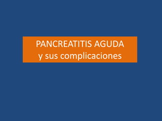 PANCREATITIS AGUDA
y sus complicaciones
 