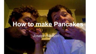 How to make Pancakes
Joseph Nelson

 