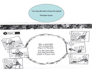 You may also like to know the typical Pancake rhyme. 