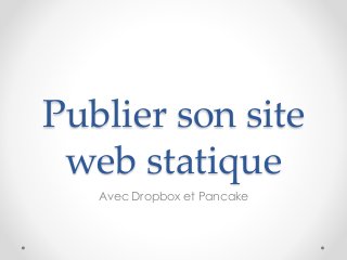 Publier son site
web statique
Avec Dropbox et Pancake
 