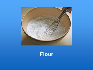 Flour
 