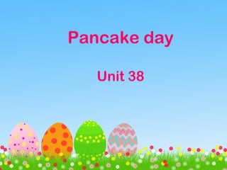 Pancake day
Unit 38
 
