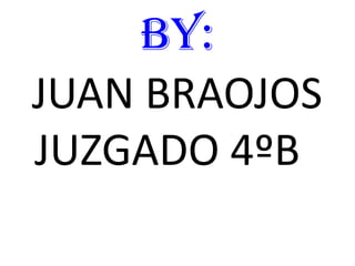 BY:
JUAN BRAOJOS
JUZGADO 4ºB
 