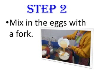 STEP 2
•Mix in the eggs with
a fork.
 